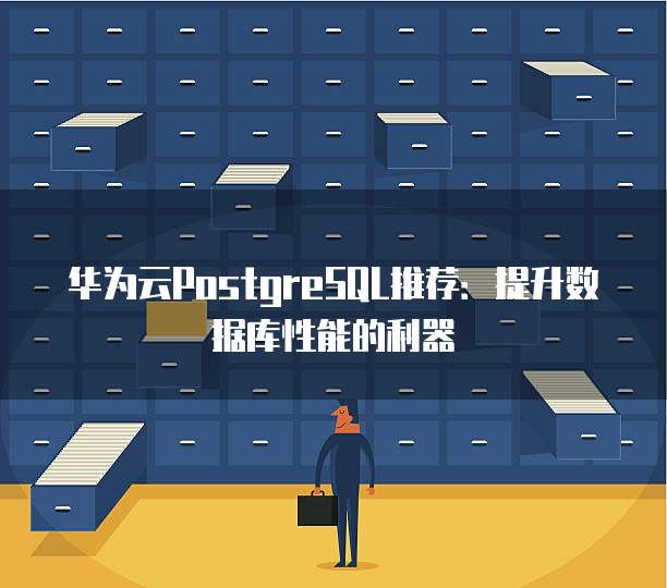 华为云PostgreSQL推荐:提升数据库性能的利器