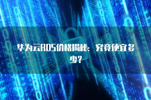 华为云RDS价格揭秘:究竟便宜多少?