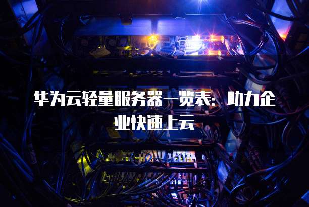 华为云轻量服务器一览表:助力企业快速上云