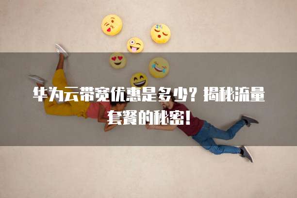 华为云带宽优惠是多少?揭秘流量套餐的秘密!