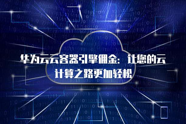 华为云云容器引擎佣金:让您的云计算之路更加轻松