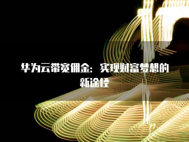 华为云带宽佣金:实现财富梦想的新途径
