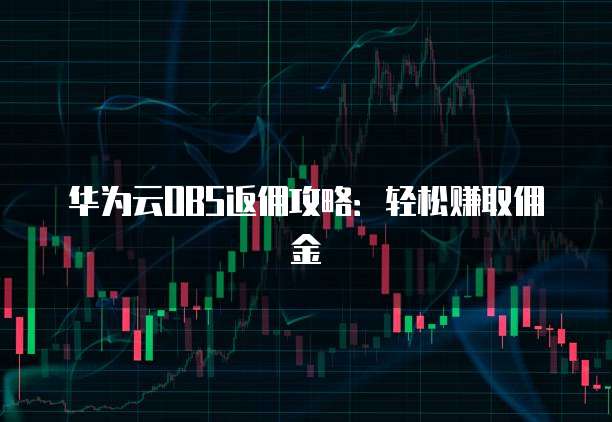 华为云OBS返佣攻略:轻松赚取佣金