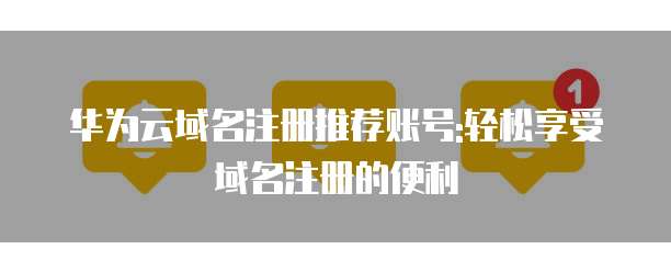 华为云域名注册推荐账号:轻松享受域名注册的便利