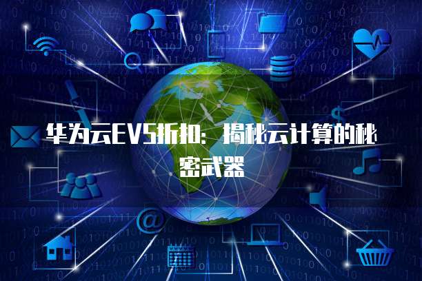 华为云EVS折扣:揭秘云计算的秘密武器