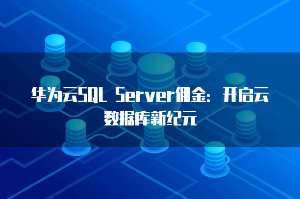 华为云SQL Server佣金:开启云数据库新纪元