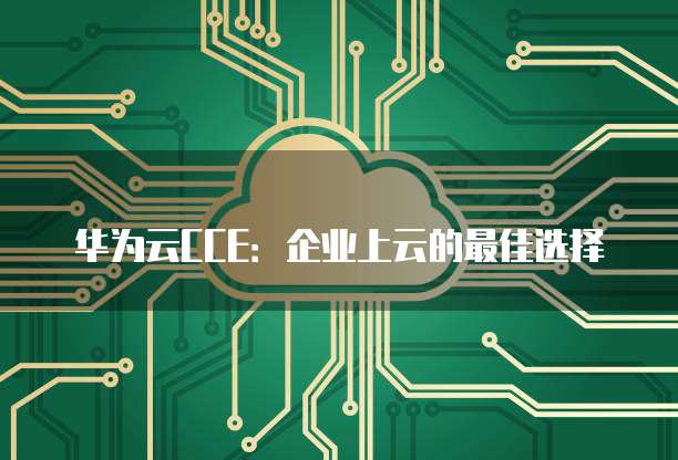 华为云CCE:企业上云的最佳选择
