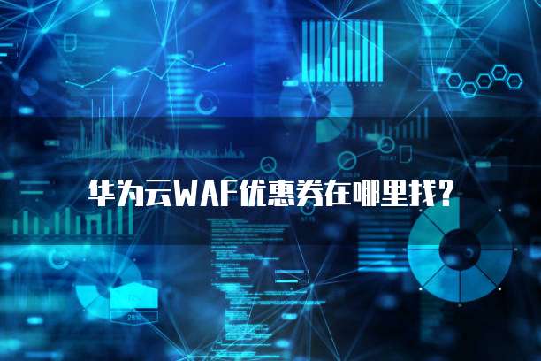 华为云WAF优惠券在哪里找？