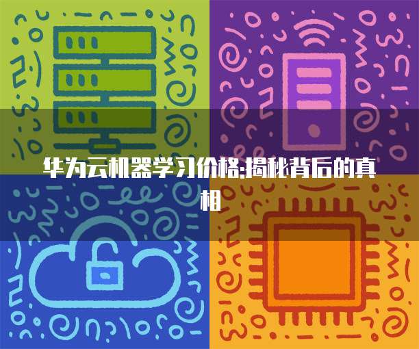 华为云机器学习价格:揭秘背后的真相
