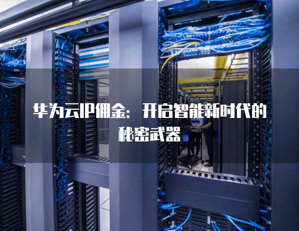 华为云IP佣金:开启智能新时代的秘密武器