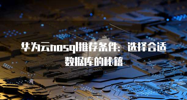 华为云nosql推荐条件:选择合适数据库的秘籍