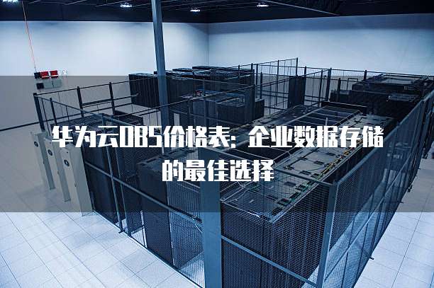 华为云OBS价格表: 企业数据存储的最佳选择