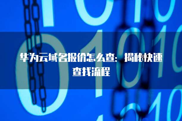 华为云域名报价怎么查:揭秘快速查找流程