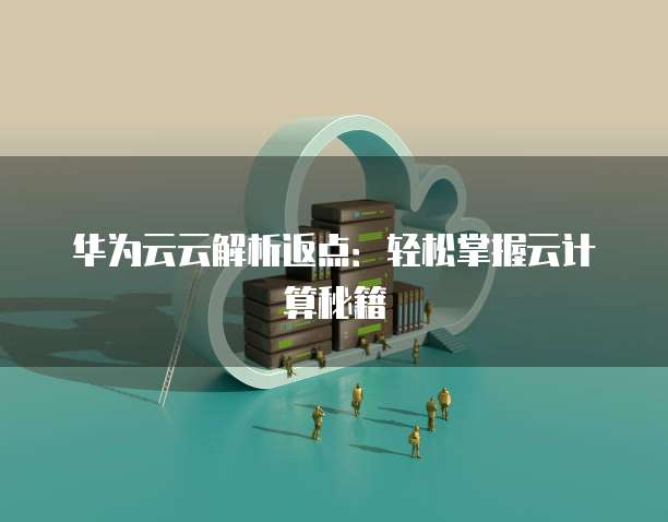 华为云云解析返点：轻松掌握云计算秘籍