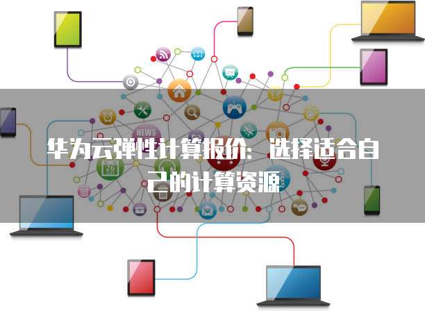 华为云弹性计算报价:选择适合自己的计算资源