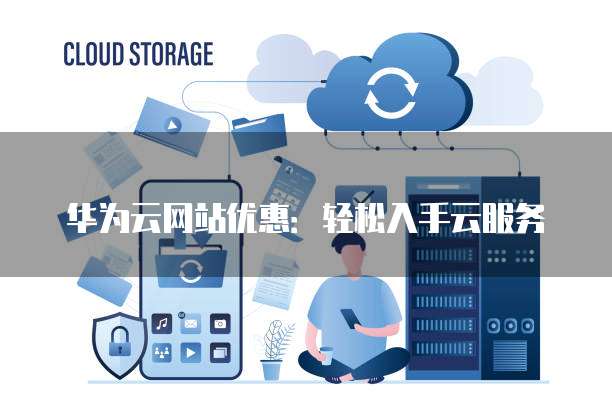 华为云网站优惠：轻松入手云服务