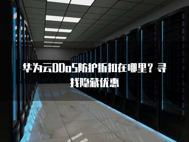 华为云DDoS防护折扣在哪里?寻找隐藏优惠