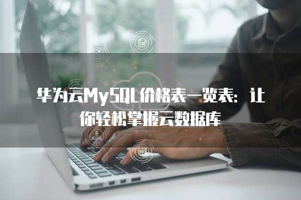 华为云MySQL价格表一览表:让你轻松掌握云数据库