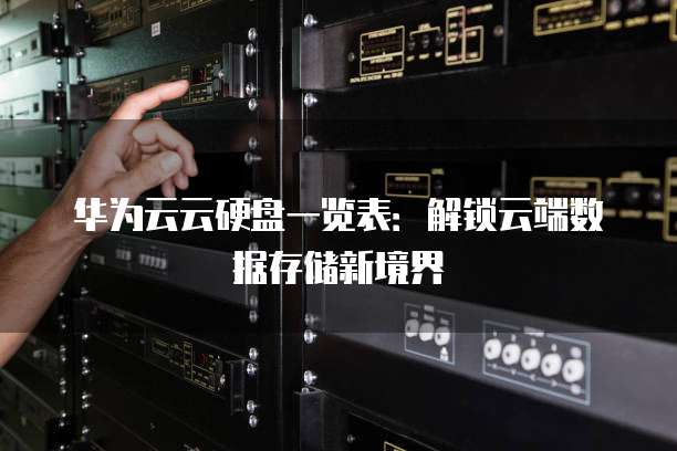 华为云云硬盘一览表:解锁云端数据存储新境界