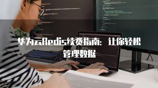 华为云Redis续费指南：让你轻松管理数据