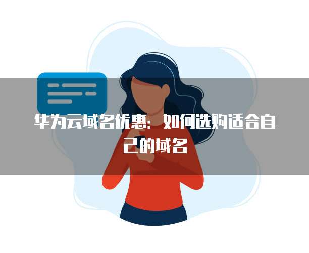 华为云域名优惠:如何选购适合自己的域名