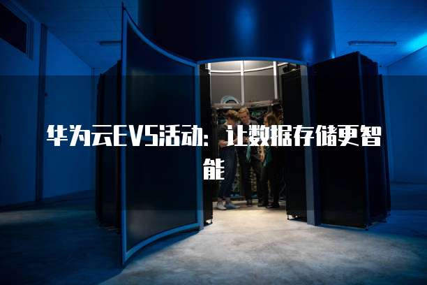 华为云EVS活动：让数据存储更智能