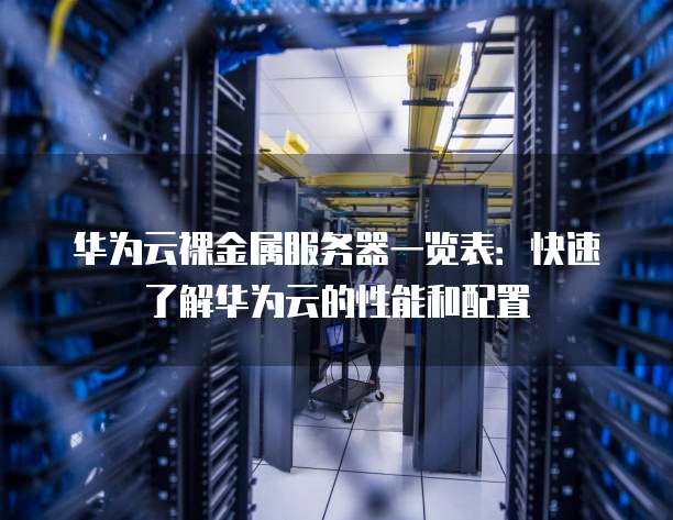 华为云裸金属服务器一览表：快速了解华为云的性能和配置