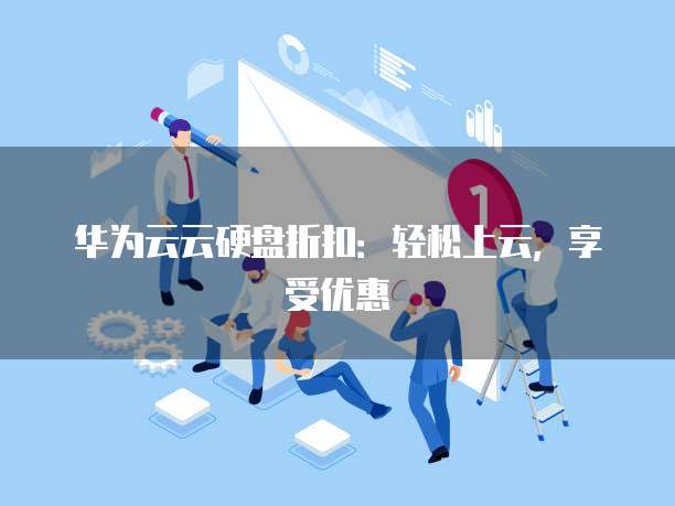 华为云云硬盘折扣:轻松上云,享受优惠