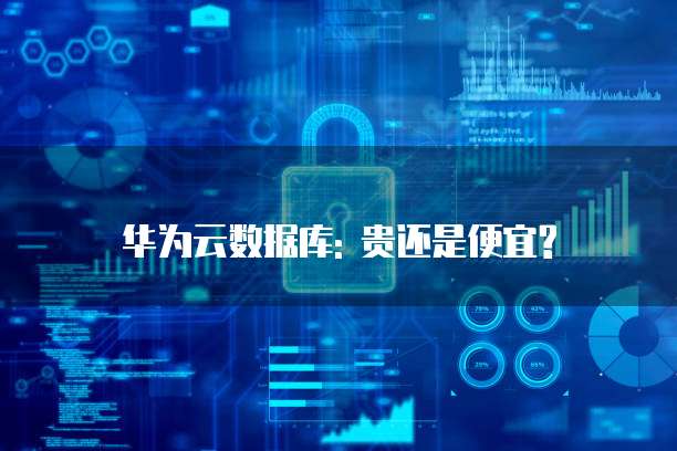 华为云数据库: 贵还是便宜?