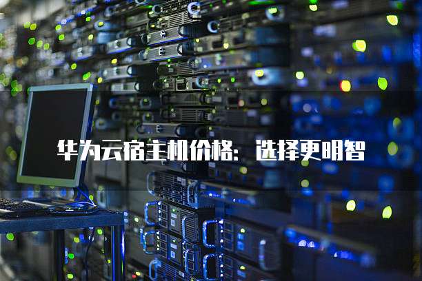华为云宿主机价格:选择更明智