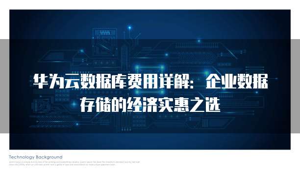 华为云数据库费用详解:企业数据存储的经济实惠之选