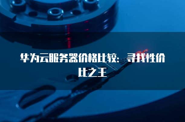 华为云服务器价格比较:寻找性价比之王
