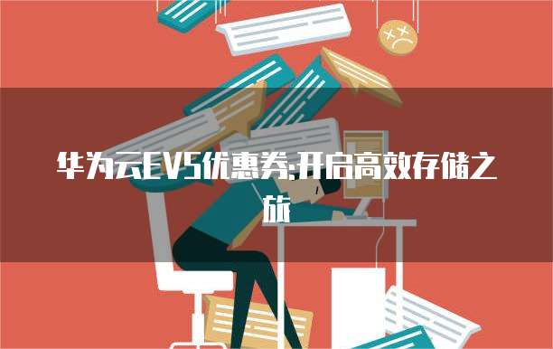 华为云EVS优惠券:开启高效存储之旅