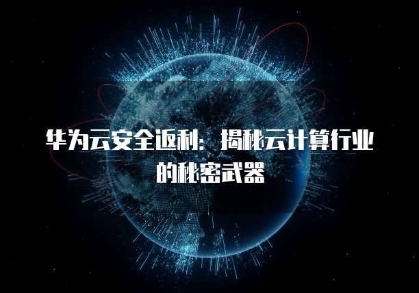 华为云安全返利:揭秘云计算行业的秘密武器