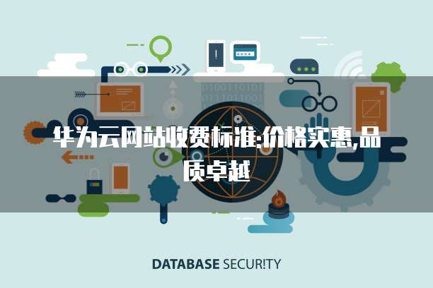 华为云网站收费标准:价格实惠,品质卓越