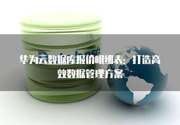 华为云数据库报价明细表:打造高效数据管理方案