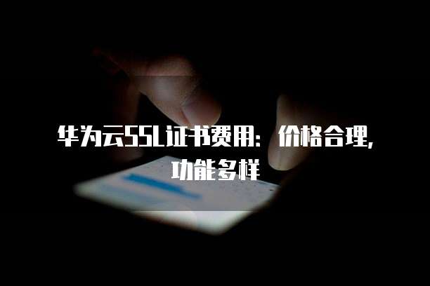 华为云SSL证书费用:价格合理,功能多样
