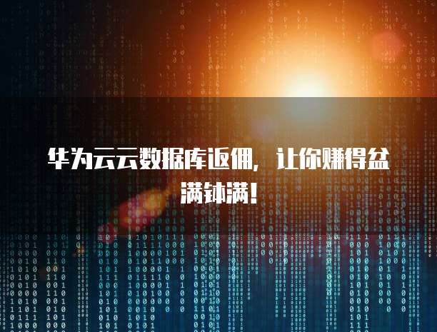 华为云云数据库返佣,让你赚得盆满钵满!