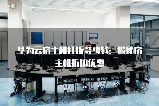 华为云宿主机打折多少钱:揭秘宿主机折扣优惠