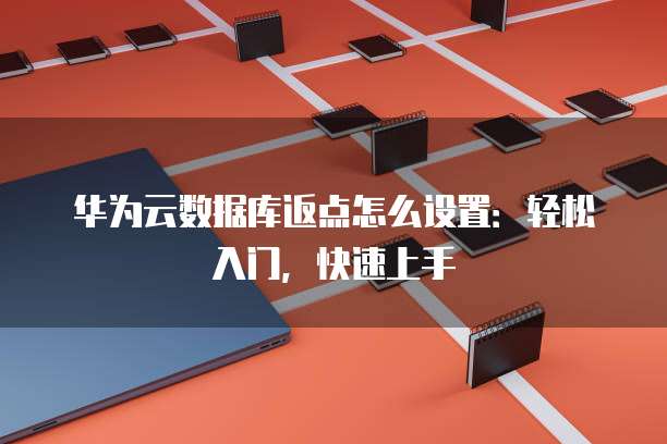 华为云数据库返点怎么设置：轻松入门，快速上手