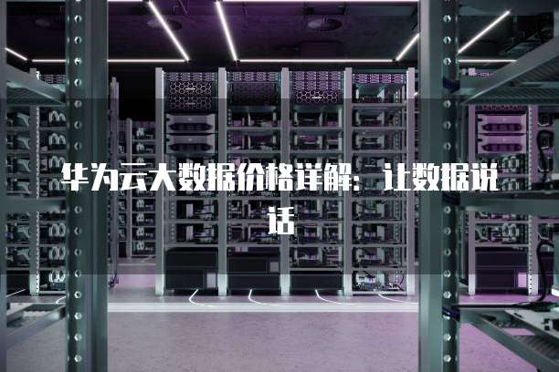 华为云大数据价格详解:让数据说话