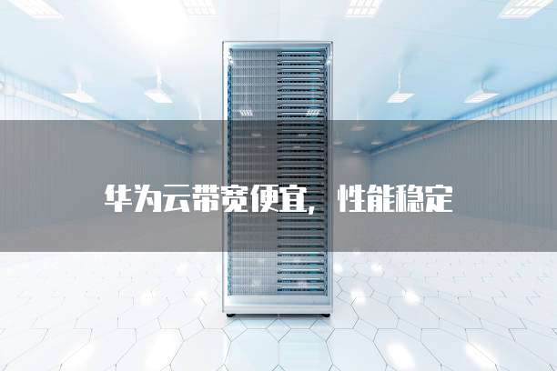 华为云带宽便宜,性能稳定