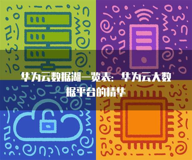 华为云数据湖一览表:华为云大数据平台的精华