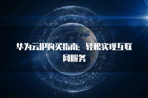华为云IP购买指南:轻松实现互联网服务