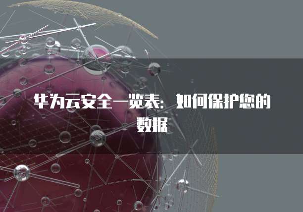 华为云安全一览表:如何保护您的数据