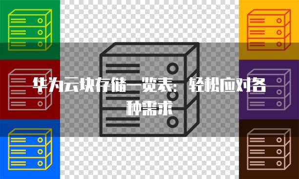 华为云块存储一览表:轻松应对各种需求