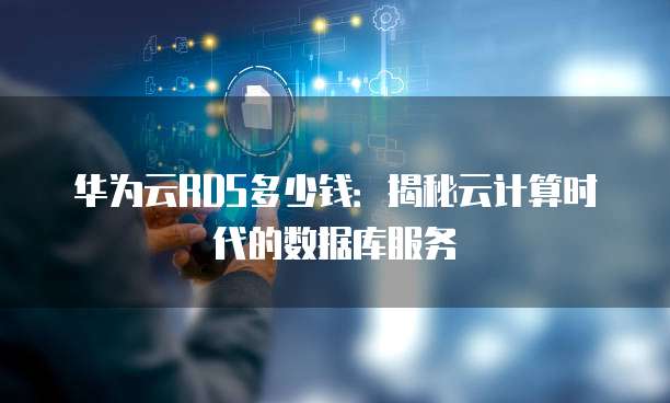 华为云RDS多少钱:揭秘云计算时代的数据库服务