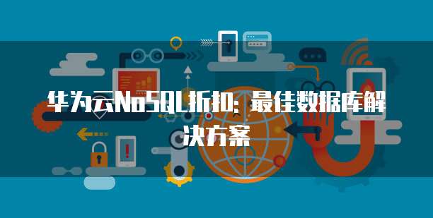 华为云NoSQL折扣: 最佳数据库解决方案