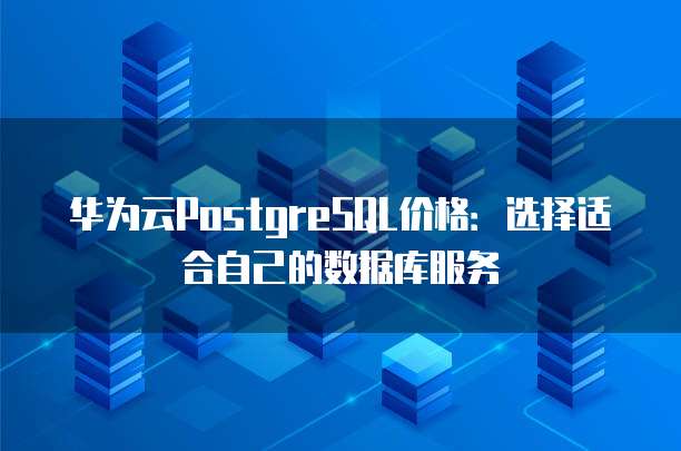 华为云PostgreSQL价格：选择适合自己的数据库服务