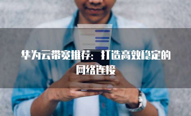 华为云带宽推荐:打造高效稳定的网络连接